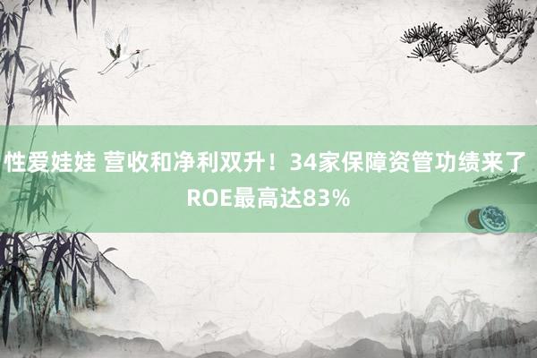 性爱娃娃 营收和净利双升！34家保障资管功绩来了 ROE最高达83%