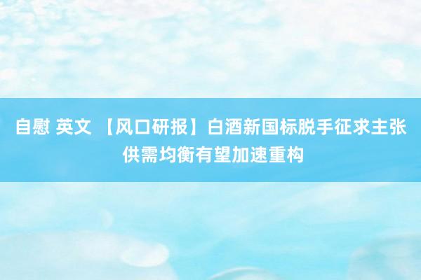 自慰 英文 【风口研报】白酒新国标脱手征求主张 供需均衡有望加速重构