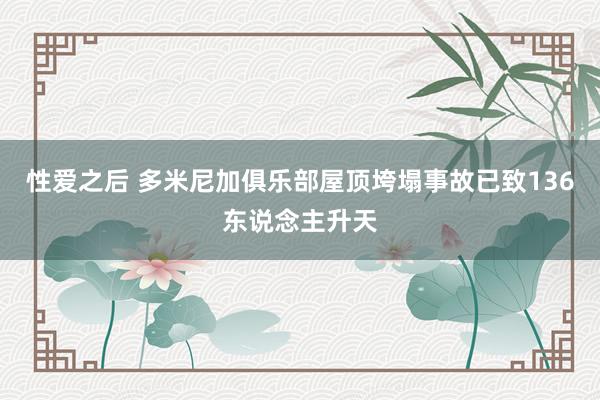 性爱之后 多米尼加俱乐部屋顶垮塌事故已致136东说念主升天