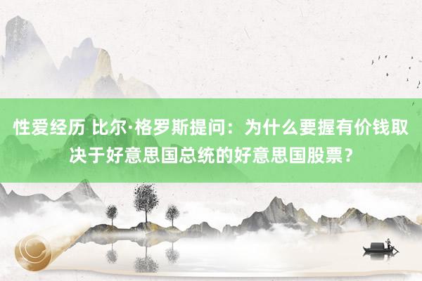 性爱经历 比尔·格罗斯提问：为什么要握有价钱取决于好意思国总统的好意思国股票？